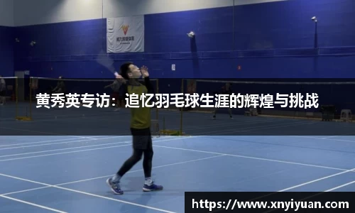 黄秀英专访：追忆羽毛球生涯的辉煌与挑战